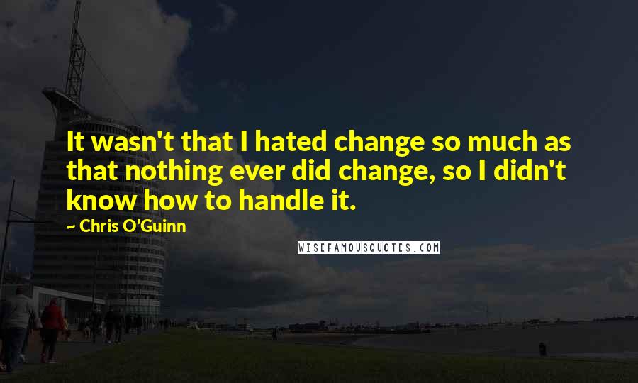Chris O'Guinn Quotes: It wasn't that I hated change so much as that nothing ever did change, so I didn't know how to handle it.