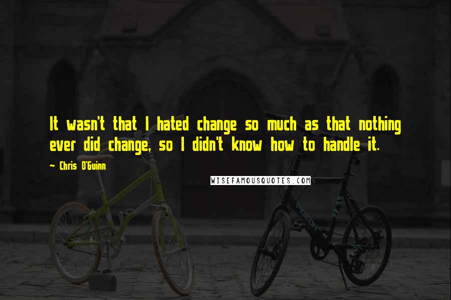 Chris O'Guinn Quotes: It wasn't that I hated change so much as that nothing ever did change, so I didn't know how to handle it.