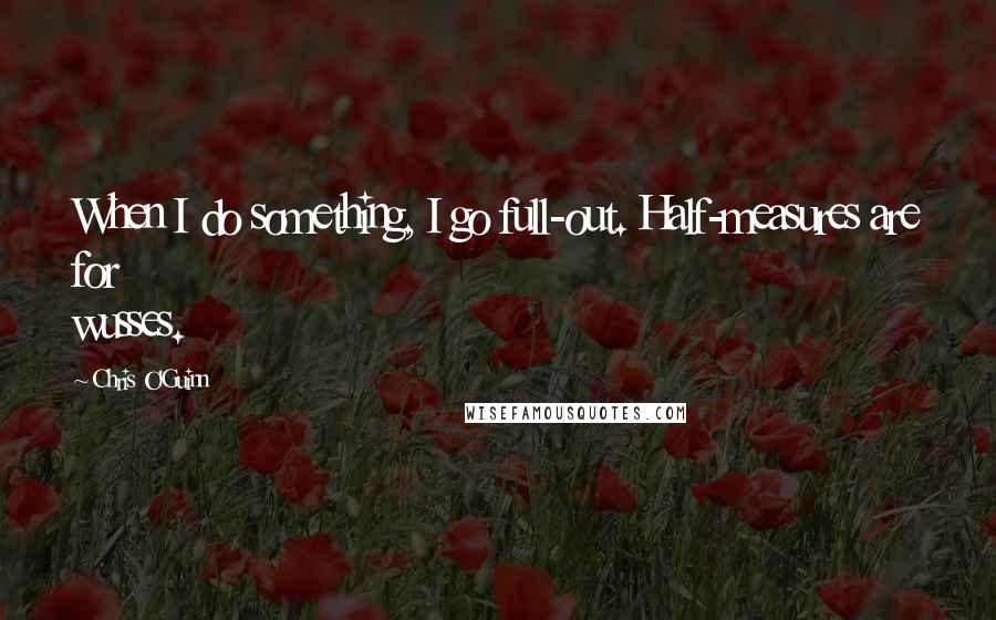 Chris O'Guinn Quotes: When I do something, I go full-out. Half-measures are for wusses.