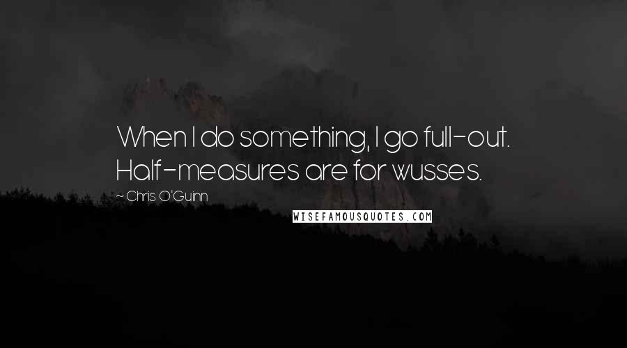Chris O'Guinn Quotes: When I do something, I go full-out. Half-measures are for wusses.