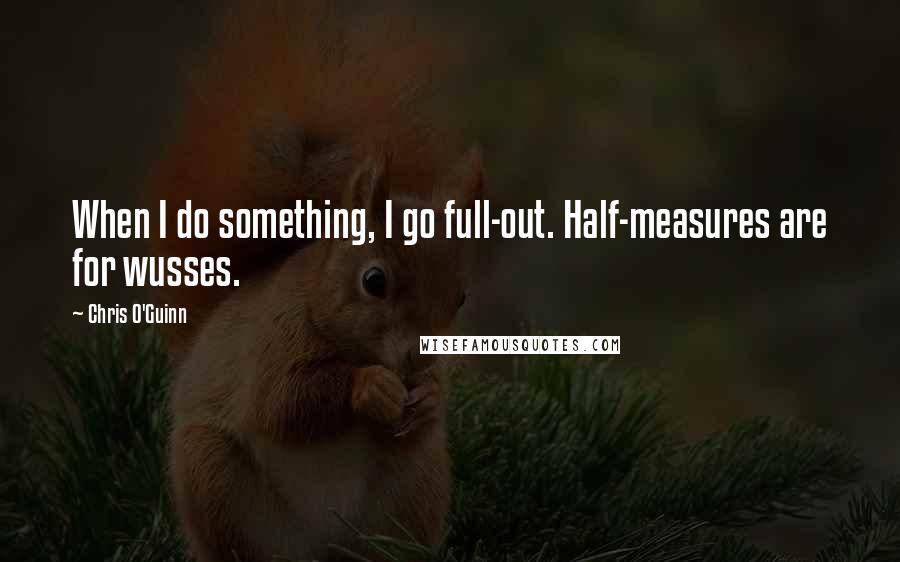 Chris O'Guinn Quotes: When I do something, I go full-out. Half-measures are for wusses.