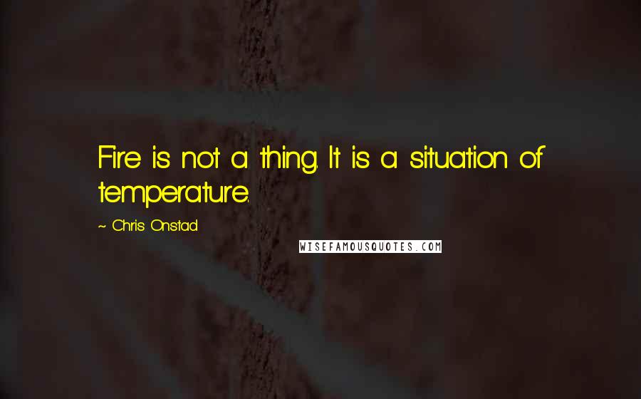 Chris Onstad Quotes: Fire is not a thing. It is a situation of temperature.
