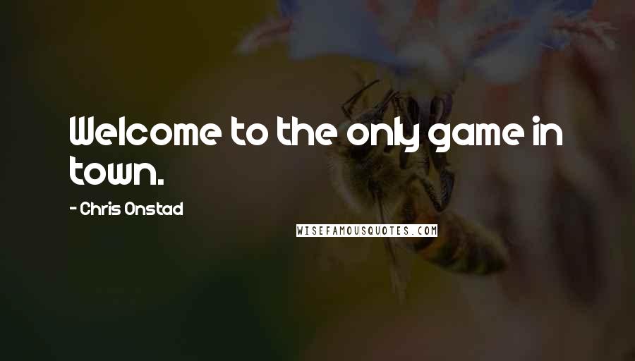 Chris Onstad Quotes: Welcome to the only game in town.