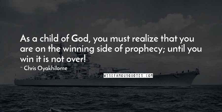 Chris Oyakhilome Quotes: As a child of God, you must realize that you are on the winning side of prophecy; until you win it is not over!