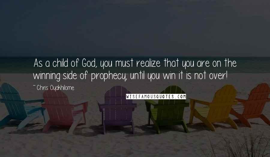 Chris Oyakhilome Quotes: As a child of God, you must realize that you are on the winning side of prophecy; until you win it is not over!