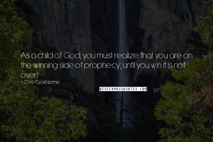 Chris Oyakhilome Quotes: As a child of God, you must realize that you are on the winning side of prophecy; until you win it is not over!