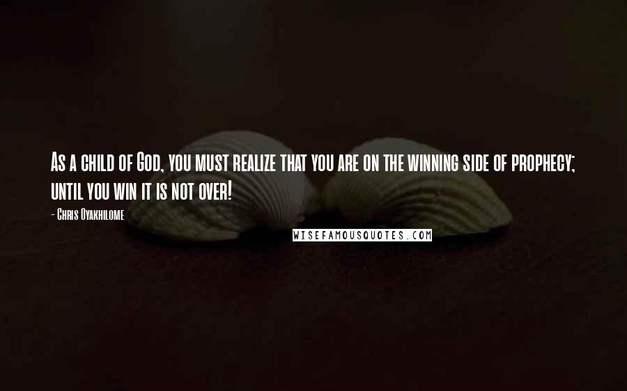 Chris Oyakhilome Quotes: As a child of God, you must realize that you are on the winning side of prophecy; until you win it is not over!