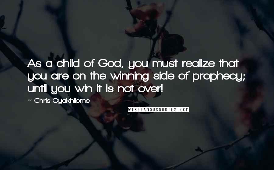 Chris Oyakhilome Quotes: As a child of God, you must realize that you are on the winning side of prophecy; until you win it is not over!