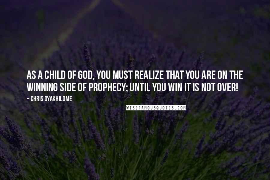 Chris Oyakhilome Quotes: As a child of God, you must realize that you are on the winning side of prophecy; until you win it is not over!