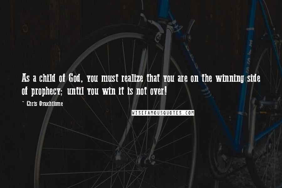 Chris Oyakhilome Quotes: As a child of God, you must realize that you are on the winning side of prophecy; until you win it is not over!