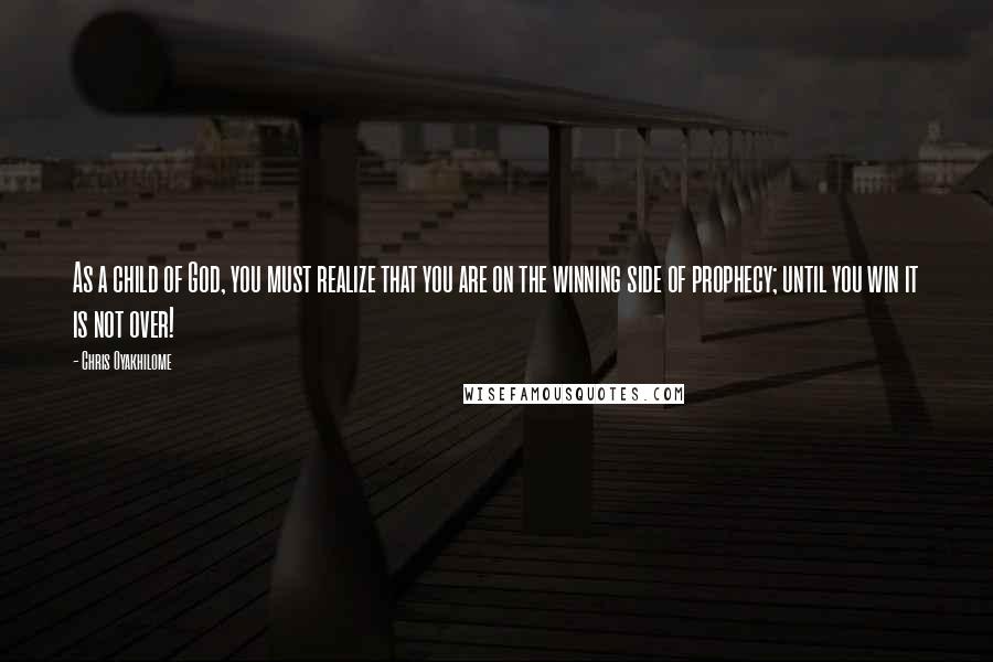 Chris Oyakhilome Quotes: As a child of God, you must realize that you are on the winning side of prophecy; until you win it is not over!
