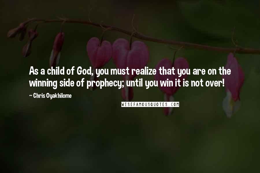 Chris Oyakhilome Quotes: As a child of God, you must realize that you are on the winning side of prophecy; until you win it is not over!