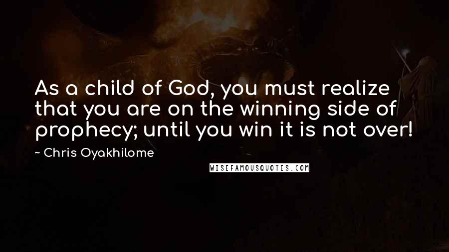 Chris Oyakhilome Quotes: As a child of God, you must realize that you are on the winning side of prophecy; until you win it is not over!
