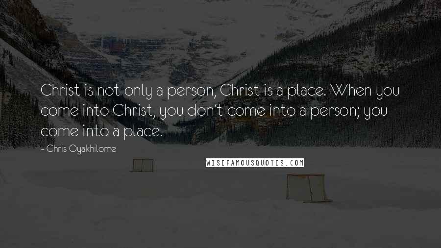 Chris Oyakhilome Quotes: Christ is not only a person, Christ is a place. When you come into Christ, you don't come into a person; you come into a place.