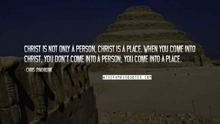 Chris Oyakhilome Quotes: Christ is not only a person, Christ is a place. When you come into Christ, you don't come into a person; you come into a place.