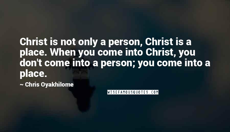 Chris Oyakhilome Quotes: Christ is not only a person, Christ is a place. When you come into Christ, you don't come into a person; you come into a place.