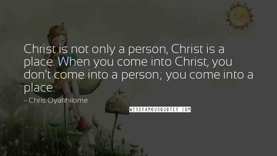 Chris Oyakhilome Quotes: Christ is not only a person, Christ is a place. When you come into Christ, you don't come into a person; you come into a place.
