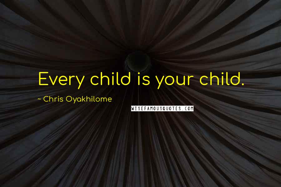 Chris Oyakhilome Quotes: Every child is your child.