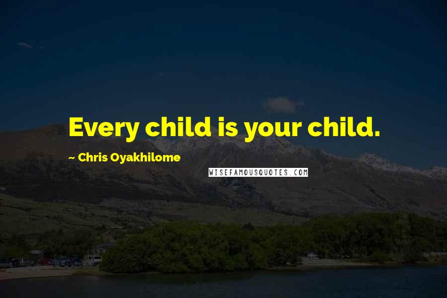 Chris Oyakhilome Quotes: Every child is your child.