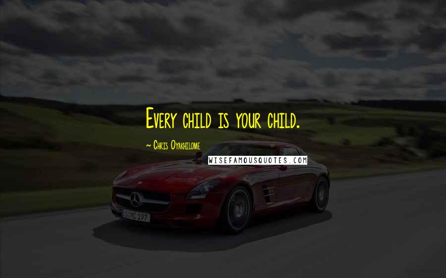 Chris Oyakhilome Quotes: Every child is your child.