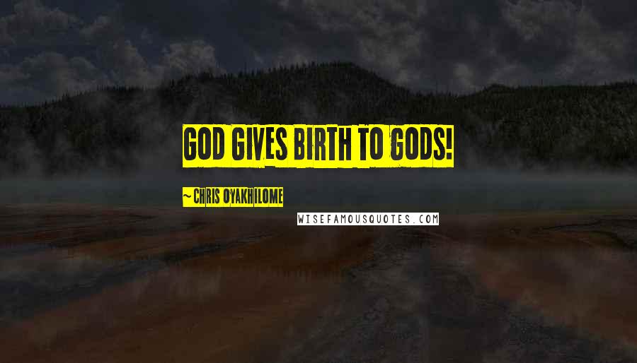 Chris Oyakhilome Quotes: God Gives Birth To gods!