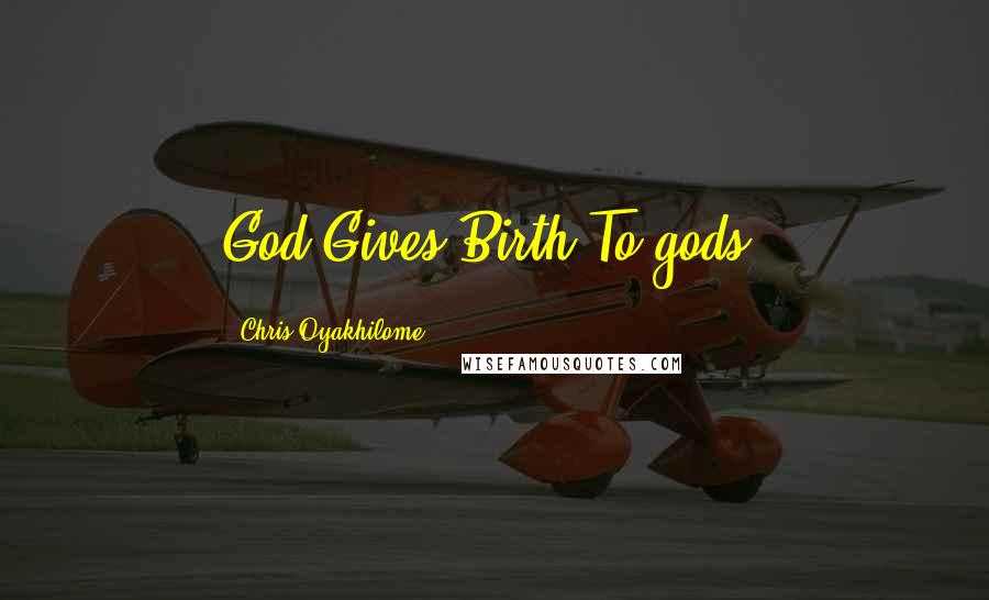 Chris Oyakhilome Quotes: God Gives Birth To gods!