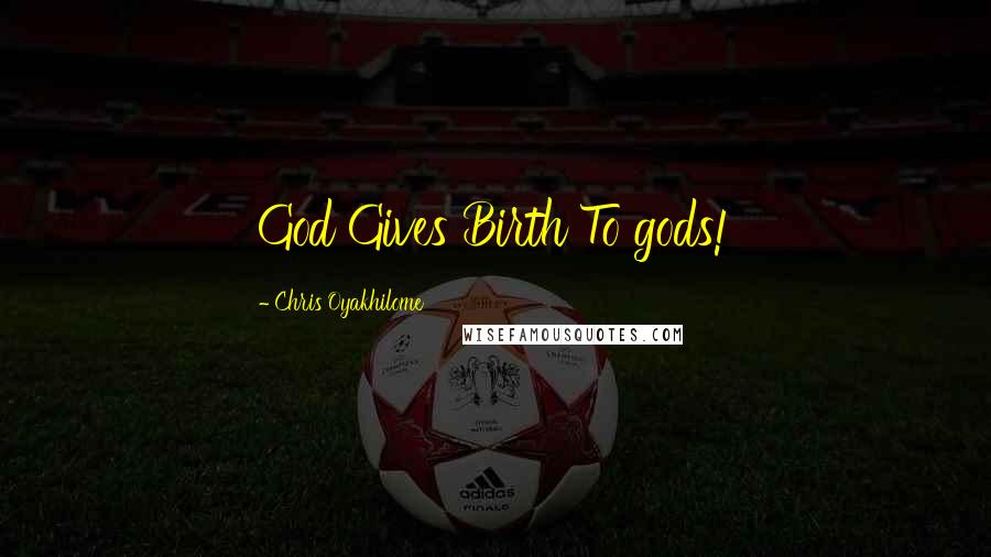 Chris Oyakhilome Quotes: God Gives Birth To gods!