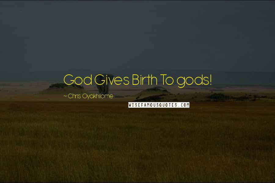 Chris Oyakhilome Quotes: God Gives Birth To gods!