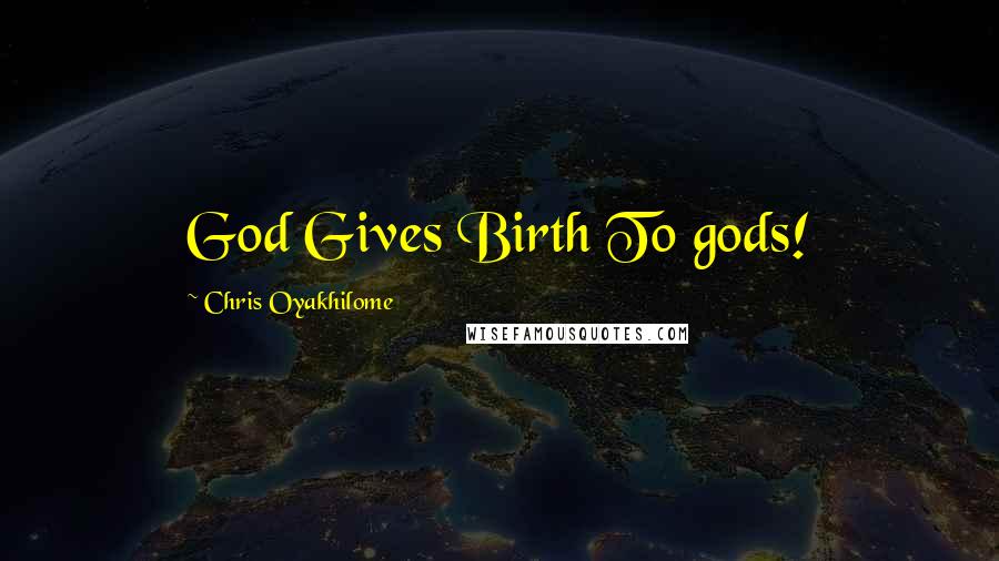Chris Oyakhilome Quotes: God Gives Birth To gods!