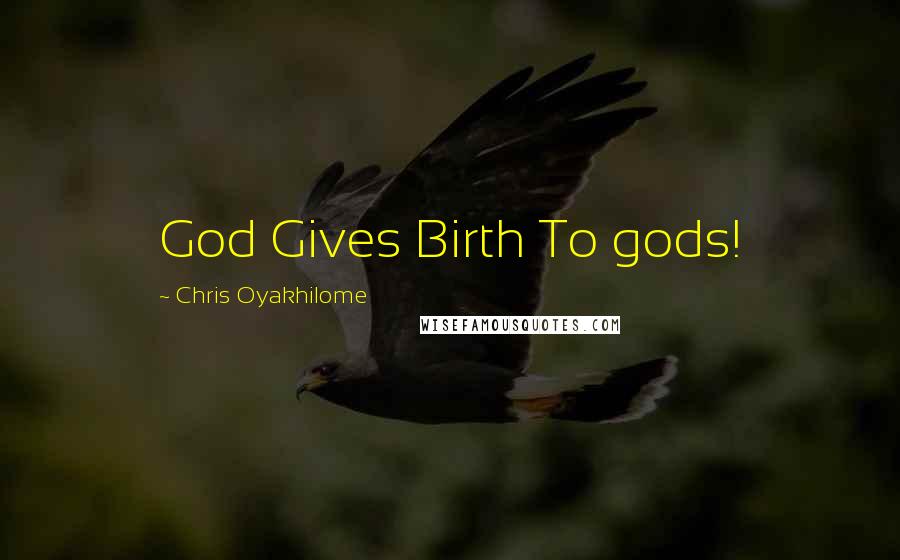 Chris Oyakhilome Quotes: God Gives Birth To gods!
