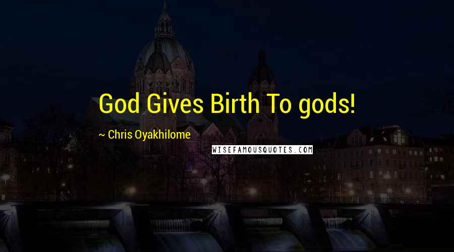 Chris Oyakhilome Quotes: God Gives Birth To gods!