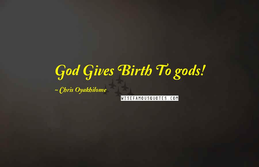 Chris Oyakhilome Quotes: God Gives Birth To gods!