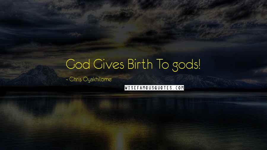 Chris Oyakhilome Quotes: God Gives Birth To gods!