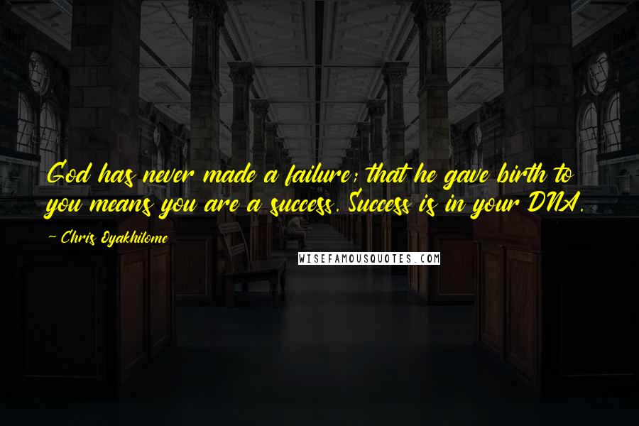 Chris Oyakhilome Quotes: God has never made a failure; that he gave birth to you means you are a success. Success is in your DNA.