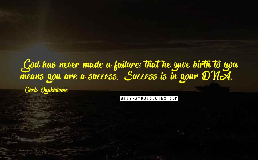 Chris Oyakhilome Quotes: God has never made a failure; that he gave birth to you means you are a success. Success is in your DNA.