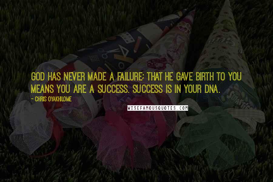 Chris Oyakhilome Quotes: God has never made a failure; that he gave birth to you means you are a success. Success is in your DNA.