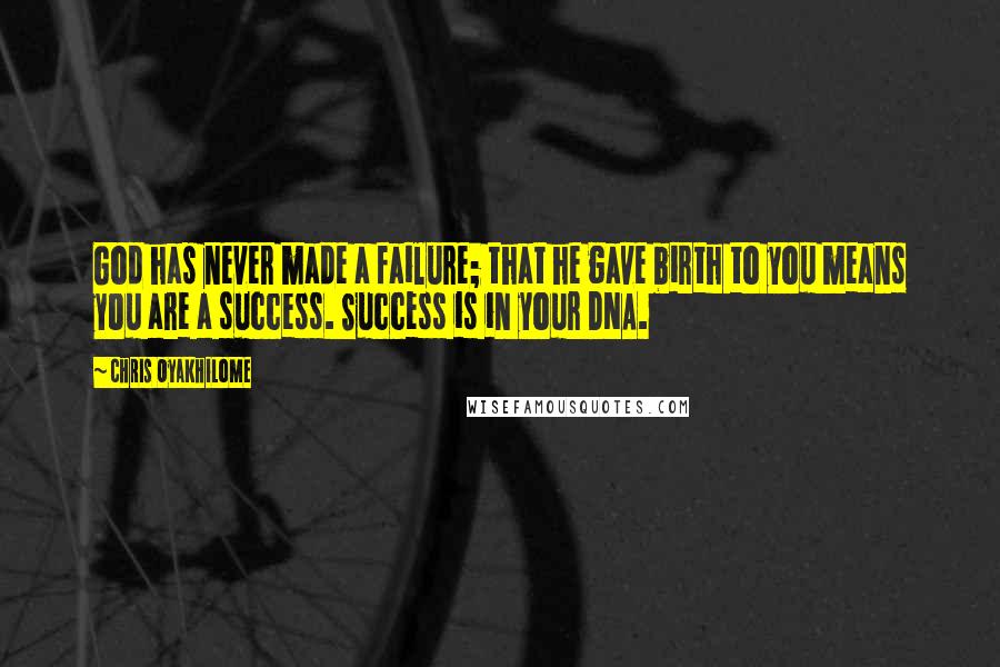 Chris Oyakhilome Quotes: God has never made a failure; that he gave birth to you means you are a success. Success is in your DNA.