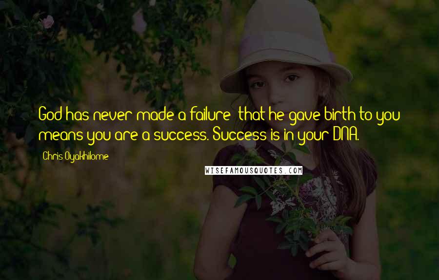 Chris Oyakhilome Quotes: God has never made a failure; that he gave birth to you means you are a success. Success is in your DNA.