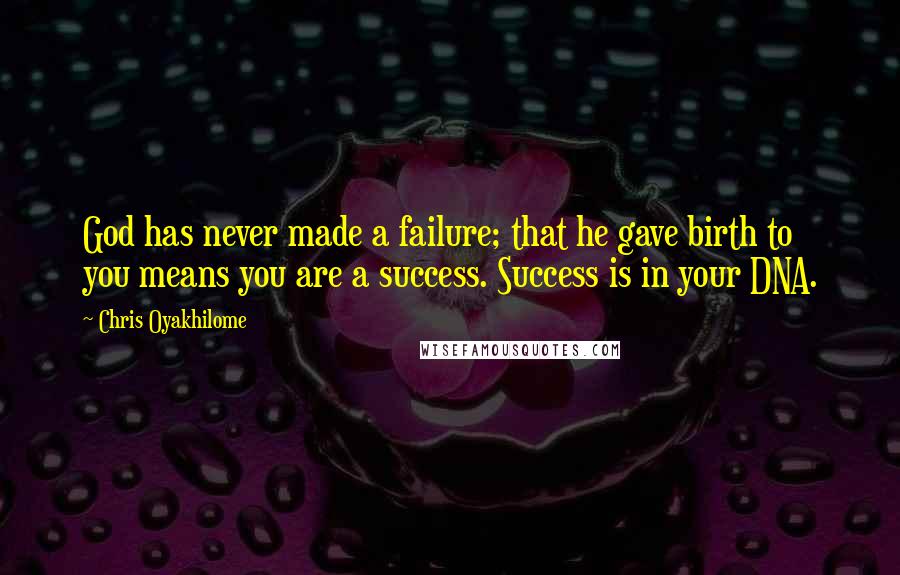 Chris Oyakhilome Quotes: God has never made a failure; that he gave birth to you means you are a success. Success is in your DNA.