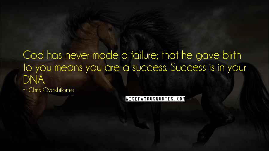 Chris Oyakhilome Quotes: God has never made a failure; that he gave birth to you means you are a success. Success is in your DNA.