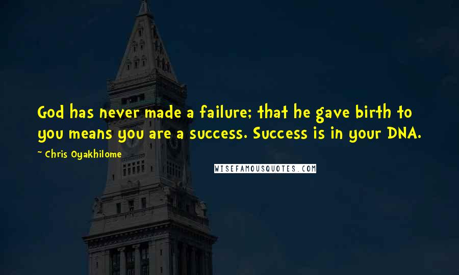 Chris Oyakhilome Quotes: God has never made a failure; that he gave birth to you means you are a success. Success is in your DNA.