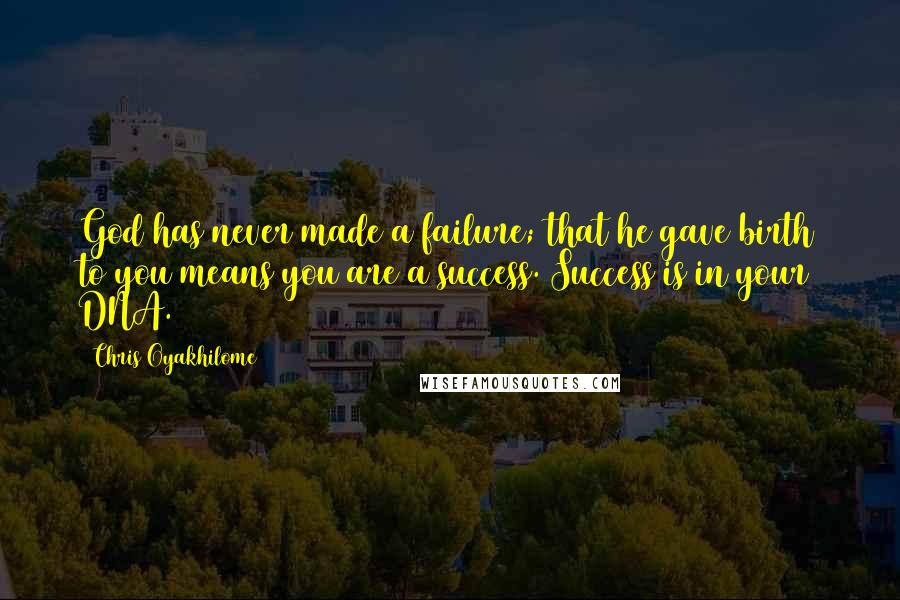 Chris Oyakhilome Quotes: God has never made a failure; that he gave birth to you means you are a success. Success is in your DNA.