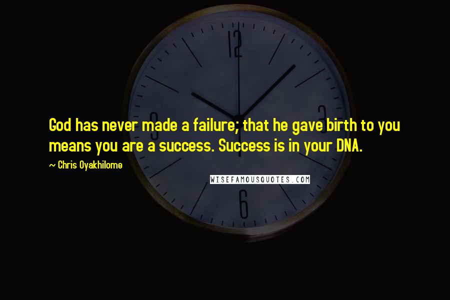 Chris Oyakhilome Quotes: God has never made a failure; that he gave birth to you means you are a success. Success is in your DNA.