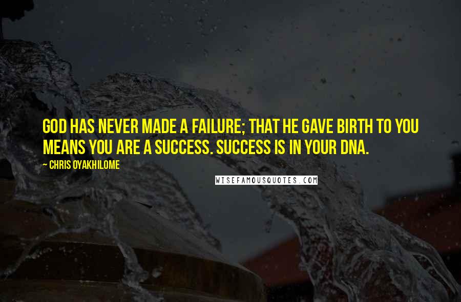 Chris Oyakhilome Quotes: God has never made a failure; that he gave birth to you means you are a success. Success is in your DNA.