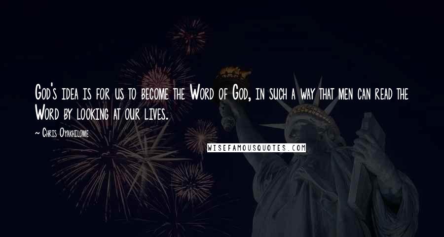 Chris Oyakhilome Quotes: God's idea is for us to become the Word of God, in such a way that men can read the Word by looking at our lives.