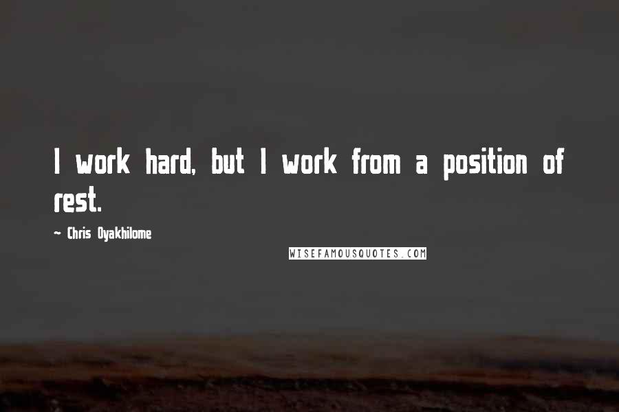 Chris Oyakhilome Quotes: I work hard, but I work from a position of rest.