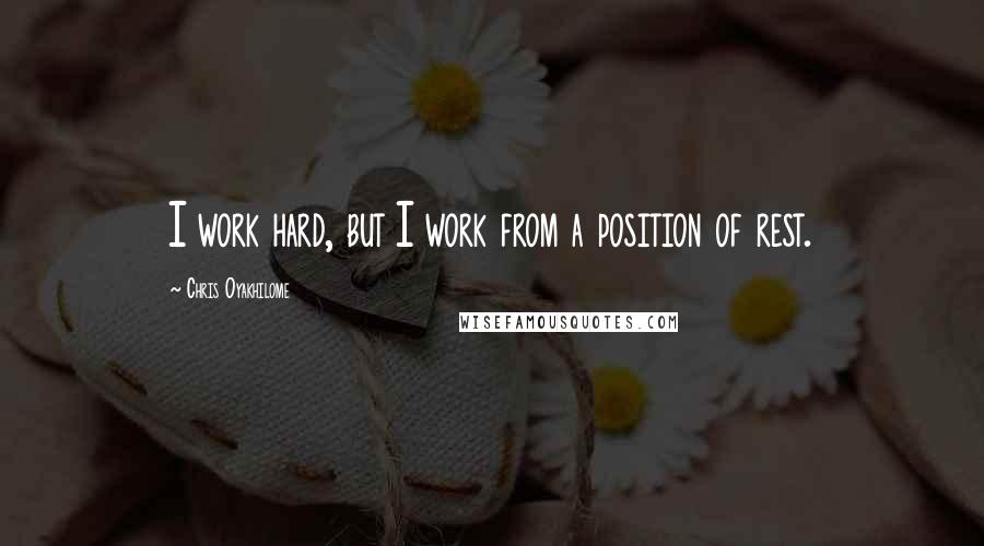 Chris Oyakhilome Quotes: I work hard, but I work from a position of rest.