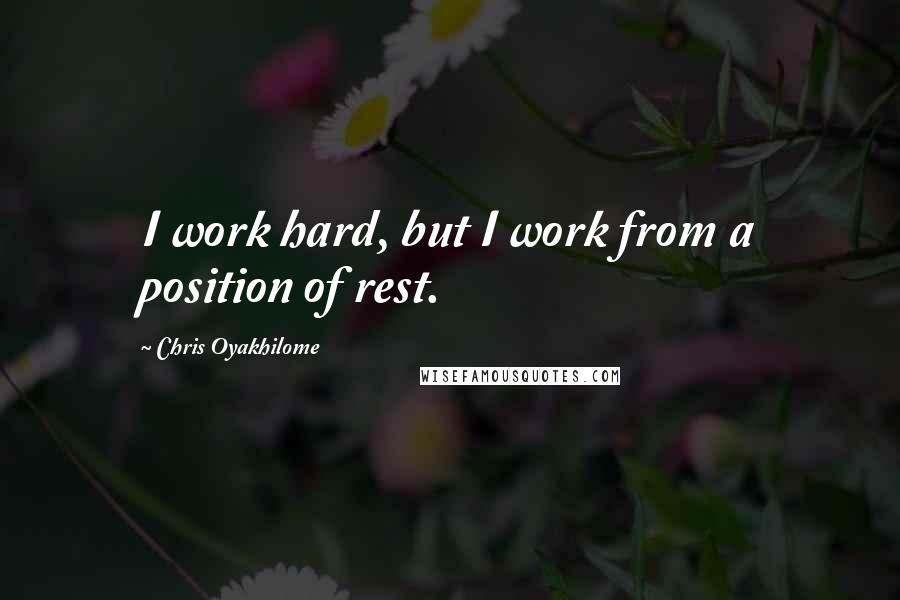 Chris Oyakhilome Quotes: I work hard, but I work from a position of rest.