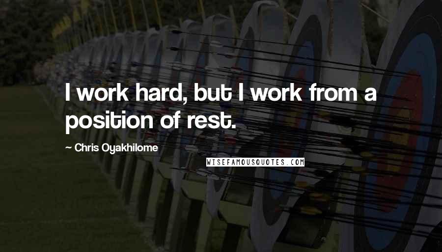 Chris Oyakhilome Quotes: I work hard, but I work from a position of rest.