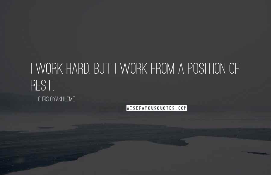 Chris Oyakhilome Quotes: I work hard, but I work from a position of rest.